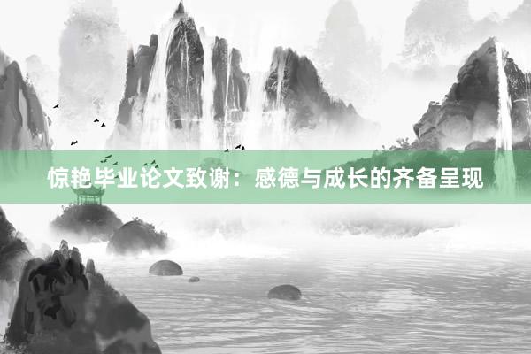 惊艳毕业论文致谢：感德与成长的齐备呈现
