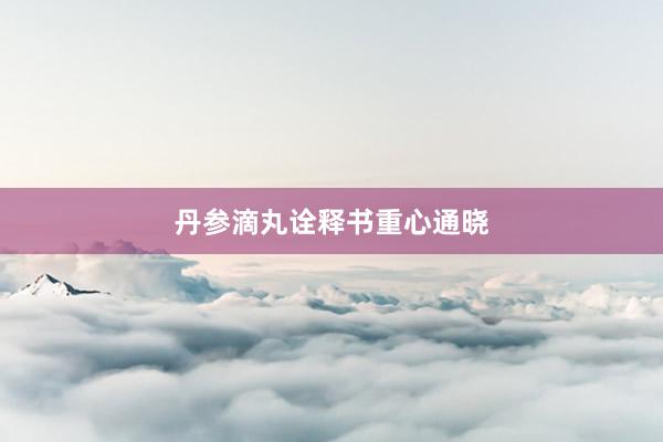 丹参滴丸诠释书重心通晓