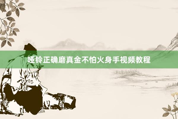 哑铃正确磨真金不怕火身手视频教程